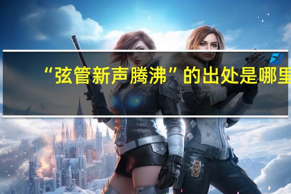 “弦管新声腾沸”的出处是哪里