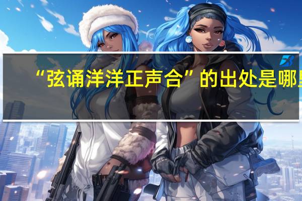 “弦诵洋洋正声合”的出处是哪里