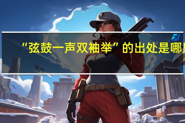 “弦鼓一声双袖举”的出处是哪里