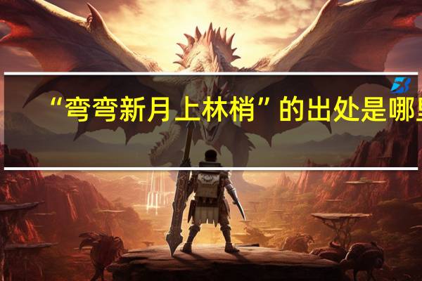 “弯弯新月上林梢”的出处是哪里