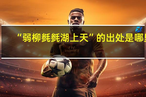 “弱柳毵毵湖上天”的出处是哪里