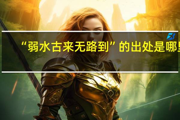 “弱水古来无路到”的出处是哪里