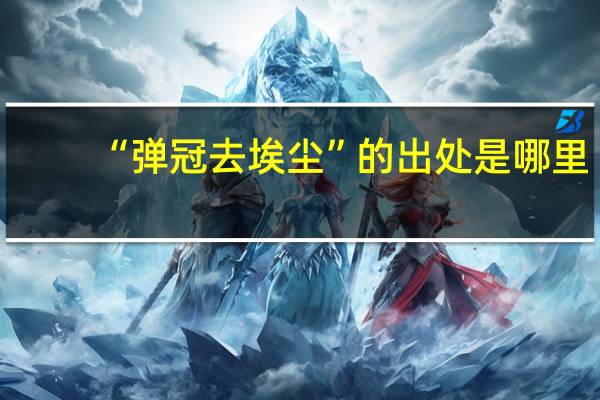 “弹冠去埃尘”的出处是哪里
