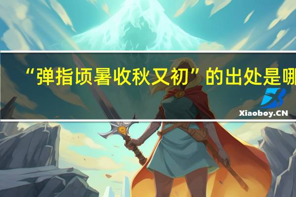 “弹指顷暑收秋又初”的出处是哪里