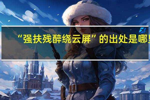 “强扶残醉绕云屏”的出处是哪里