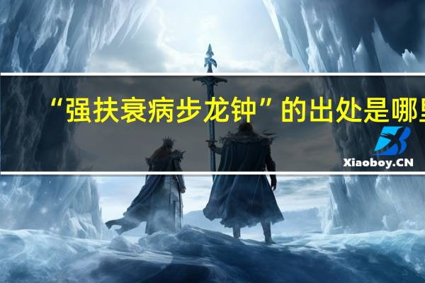 “强扶衰病步龙钟”的出处是哪里