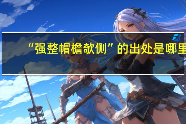 “强整帽檐欹侧”的出处是哪里