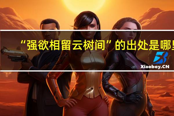 “强欲相留云树间”的出处是哪里