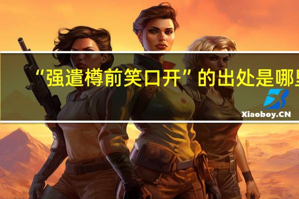 “强遣樽前笑口开”的出处是哪里