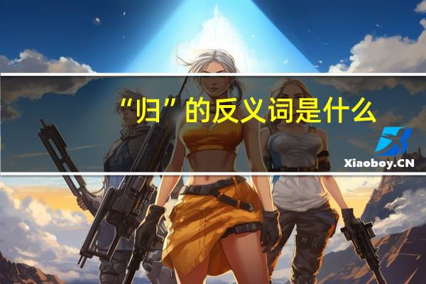“归”的反义词是什么