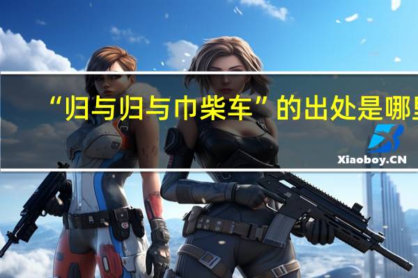 “归与归与巾柴车”的出处是哪里