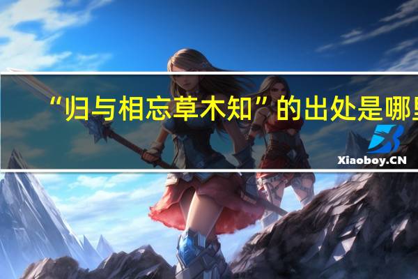 “归与相忘草木知”的出处是哪里