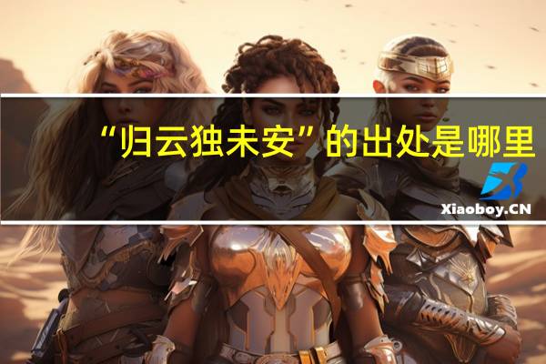 “归云独未安”的出处是哪里