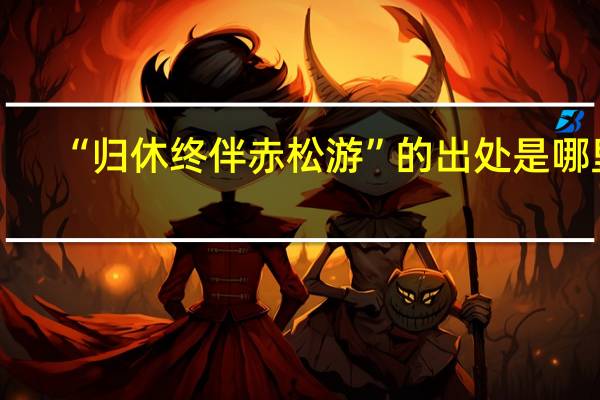 “归休终伴赤松游”的出处是哪里