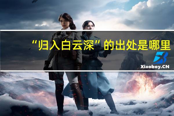 “归入白云深”的出处是哪里