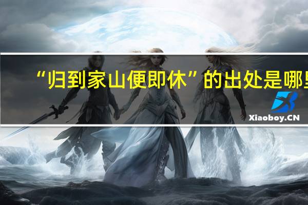 “归到家山便即休”的出处是哪里