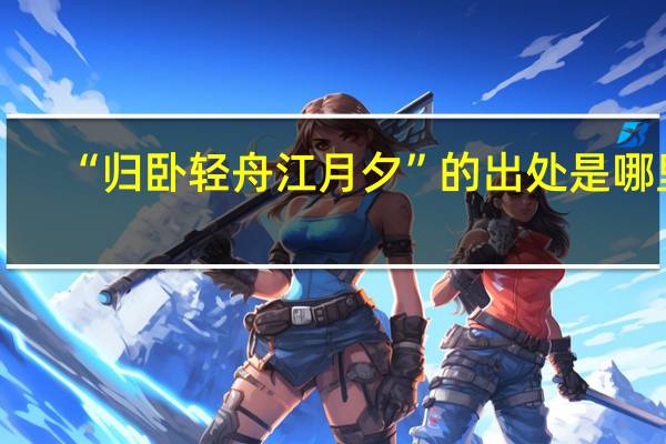 “归卧轻舟江月夕”的出处是哪里