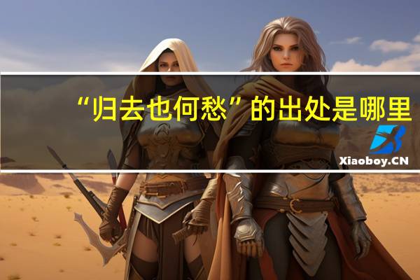 “归去也何愁”的出处是哪里