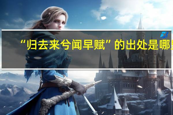 “归去来兮闻早赋”的出处是哪里
