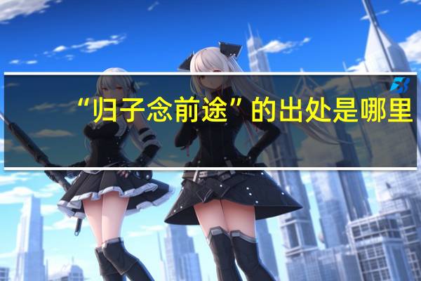 “归子念前途”的出处是哪里