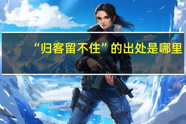 “归客留不住”的出处是哪里