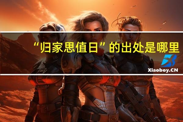 “归家思值日”的出处是哪里