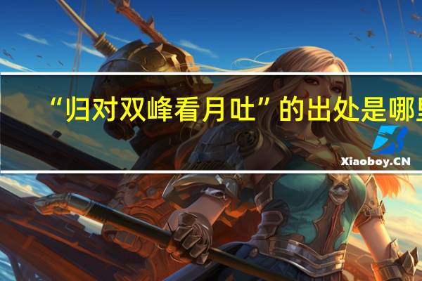 “归对双峰看月吐”的出处是哪里