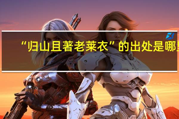 “归山且著老莱衣”的出处是哪里