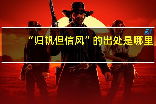 “归帆但信风”的出处是哪里