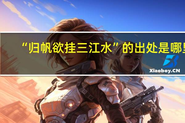 “归帆欲挂三江水”的出处是哪里