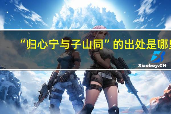 “归心宁与子山同”的出处是哪里