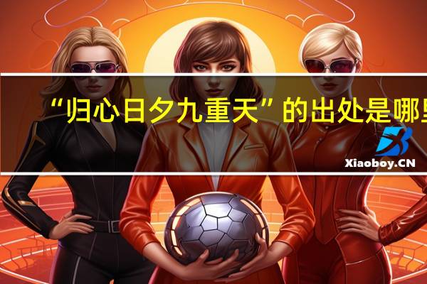 “归心日夕九重天”的出处是哪里