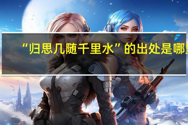 “归思几随千里水”的出处是哪里