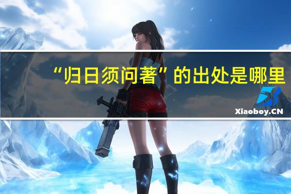 “归日须问著”的出处是哪里