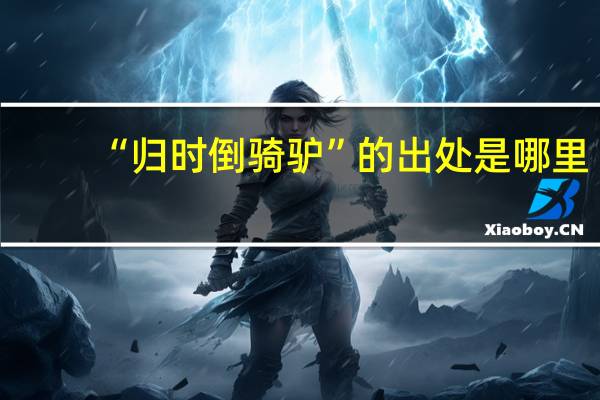 “归时倒骑驴”的出处是哪里