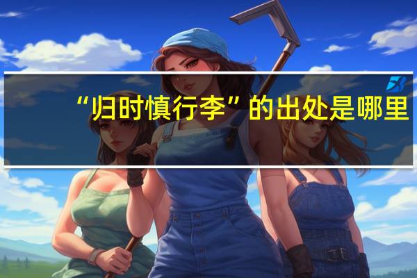 “归时慎行李”的出处是哪里