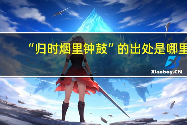 “归时烟里钟鼓”的出处是哪里