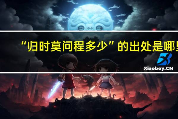 “归时莫问程多少”的出处是哪里