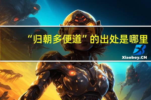 “归朝多便道”的出处是哪里