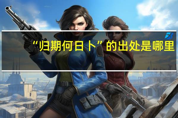 “归期何日卜”的出处是哪里