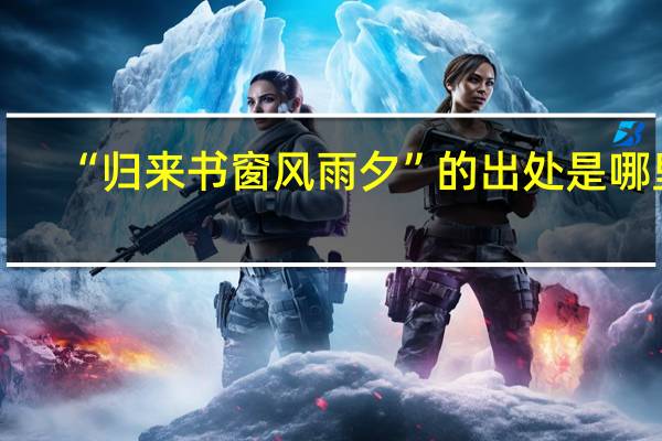 “归来书窗风雨夕”的出处是哪里