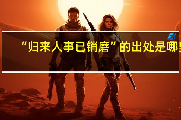 “归来人事已销磨”的出处是哪里