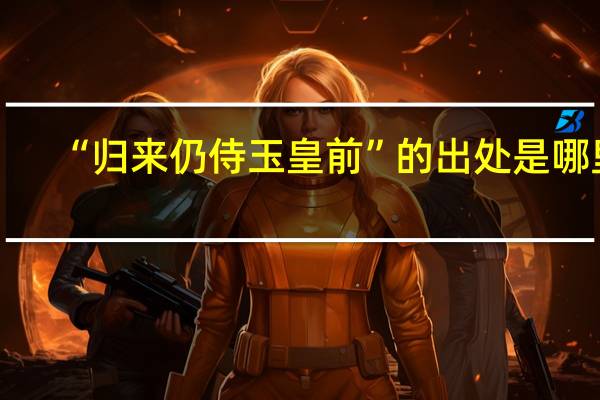 “归来仍侍玉皇前”的出处是哪里