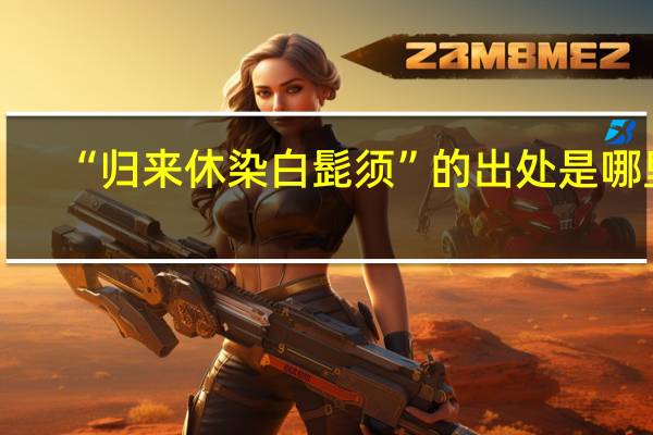 “归来休染白髭须”的出处是哪里