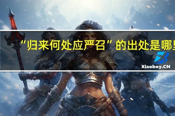 “归来何处应严召”的出处是哪里