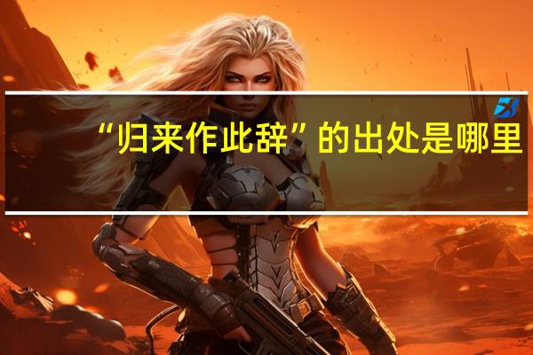 “归来作此辞”的出处是哪里