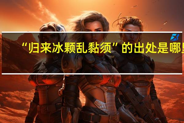“归来冰颗乱黏须”的出处是哪里