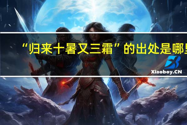 “归来十暑又三霜”的出处是哪里