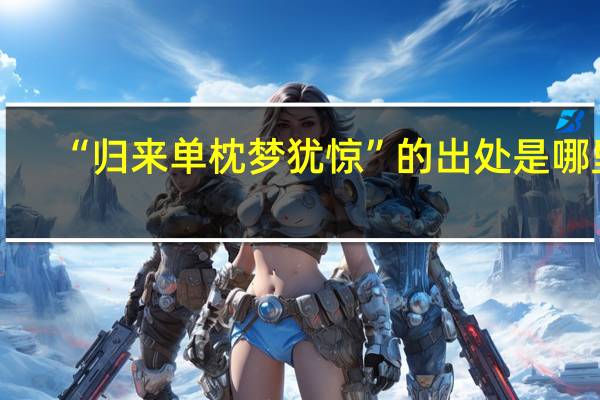 “归来单枕梦犹惊”的出处是哪里