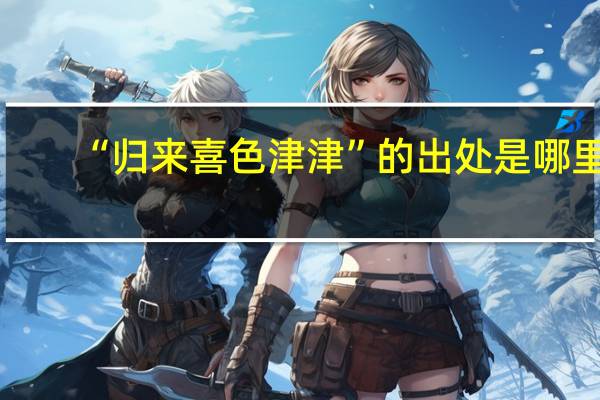 “归来喜色津津”的出处是哪里